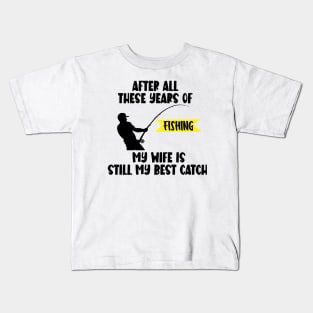 After All Theses Years Of Fishing My Wife Is Still My Best Catch Kids T-Shirt